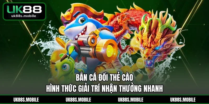 Bắn Cá Đổi Thẻ Cào - Hình Thức Giải Trí Nhận Thưởng Nhanh