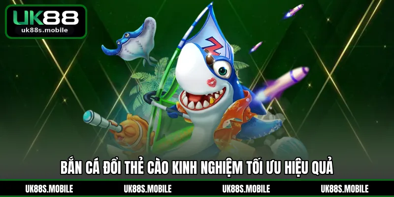 Bắn cá đổi thẻ cào kinh nghiệm tối ưu hiệu quả