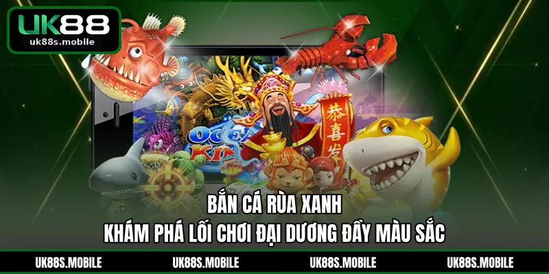 Bắn Cá Rùa Xanh - Khám Phá Lối Chơi Đại Dương Đầy Màu Sắc
