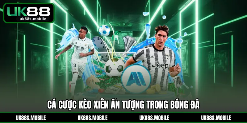 Cá cược kèo xiên ấn tượng trong bóng đá