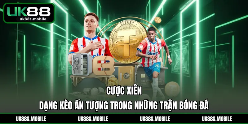 Cược Xiên - Dạng Kèo Ấn Tượng Trong Những Trận Bóng Đá