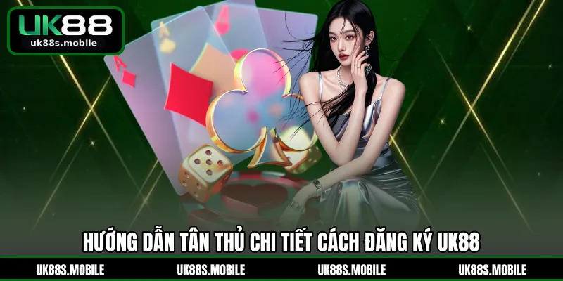 Hướng dẫn tân thủ chi tiết cách đăng ký UK88