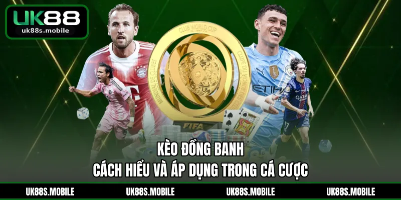 Kèo Đồng Banh - Cách Hiểu Và Áp Dụng Trong Cá Cược