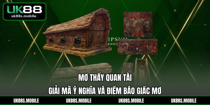 Mơ Thấy Quan Tài - Giải Mã Ý Nghĩa Và Điềm Báo Giấc Mơ