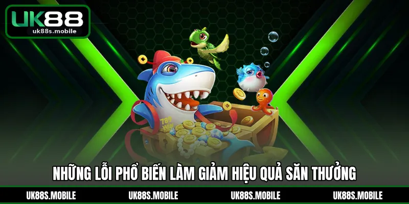 Những lỗi phổ biến làm giảm hiệu quả săn thưởng