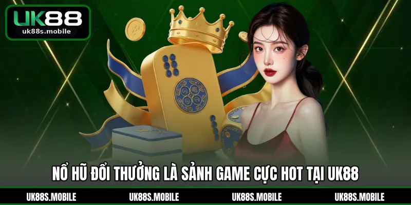 Nổ hũ đổi thưởng là sảnh game cực hot tại UK88