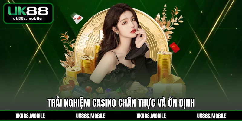 Trải nghiệm Casino chân thực và ổn định